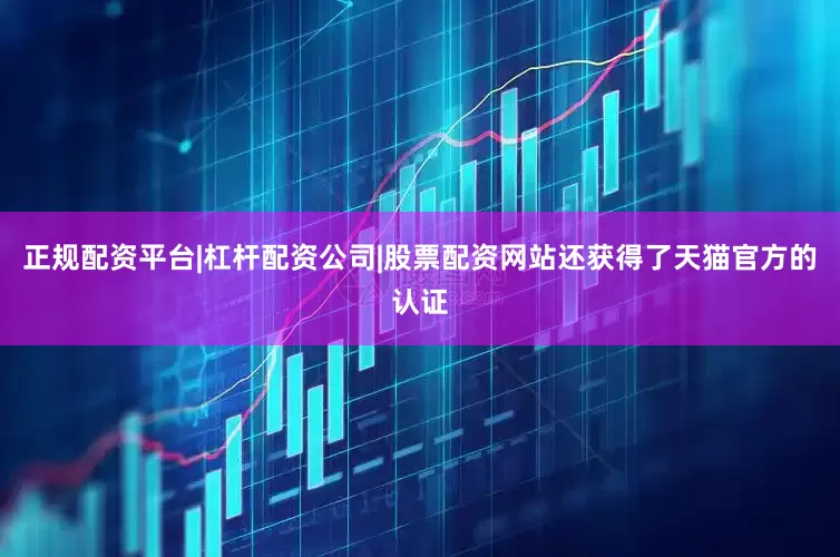 正规配资平台|杠杆配资公司|股票配资网站还获得了天猫官方的认证