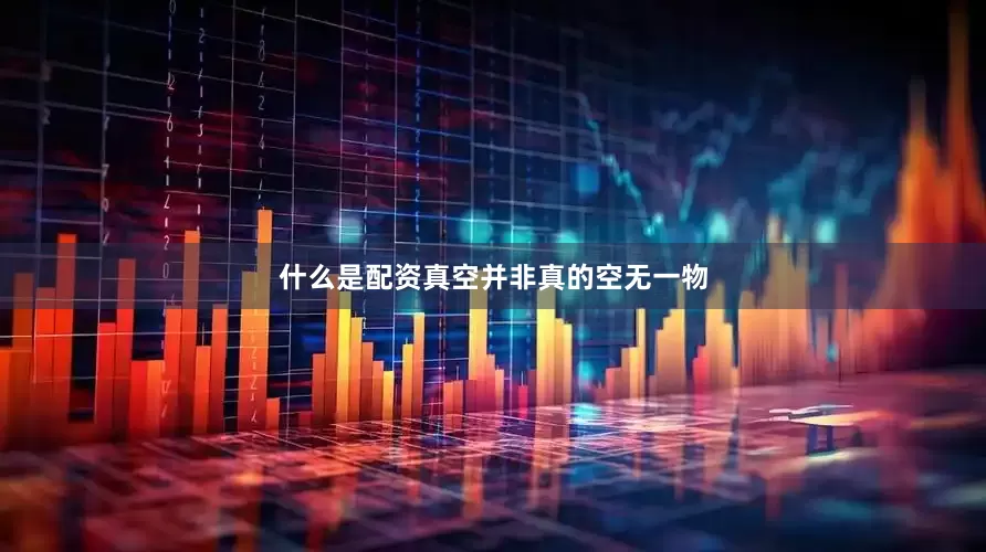 什么是配资真空并非真的空无一物